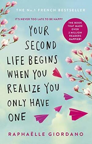 Your Second Life Begins When You Realize You Only Have One by Raphaëlle Giordano