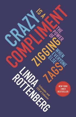 Crazy Is a Compliment: The Power of Zigging When Everyone Else Zags by Linda Rottenberg