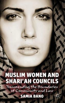 Muslim Women and Shari'ah Councils: Transcending the Boundaries of Community and Law by Samia Bano