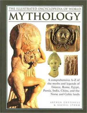 The Illustrated Encyclopedia of World Mythology by Arthur Cotterell, Rachel Storm