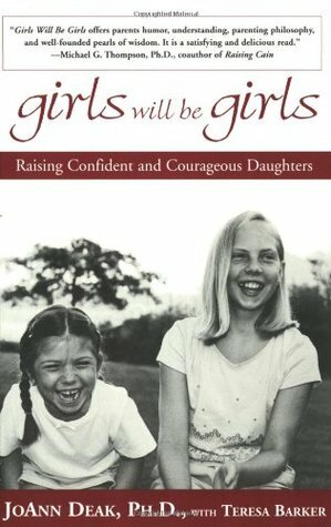 Girls Will Be Girls: Raising Confident and Courageous Daughters by JoAnn Deak, Teresa Barker