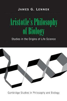 Aristotle's Philosophy of Biology: Studies in the Origins of Life Science by James G. Lennox