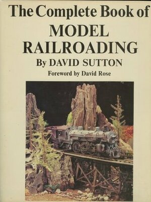 The Complete Book of Model Railroading by David Sutton, David Rose