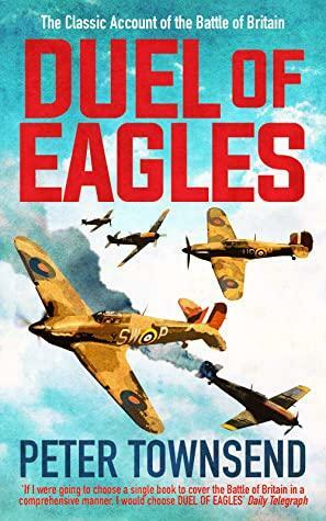 Duel of Eagles: The Classic Pilot's Account of the Battle of Britain by Peter Townsend