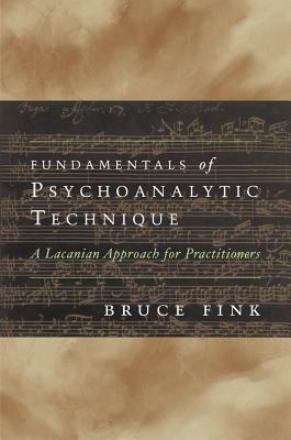 Fundamentals of Psychoanalytic Technique: A Lacanian Approach for Practitioners by Bruce Fink