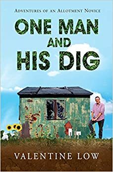 One Man and His Dig: Adventures of an Allotment Novice by Valentine Low