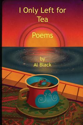 I Only Left for Tea: Poems by Al Black