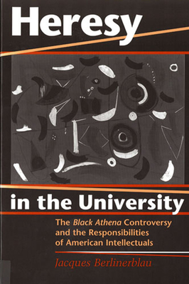 Heresy in the University: The Black Athena Controversy and the Responsibilities of American Intellectuals by Jacques Berlinerblau