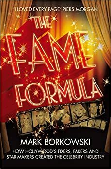 The Fame Formula: How Hollywood's Fixers, Fakers and Star Makers Created the Celebrity Industry.. Mark Borkowski by Mark Borkowski