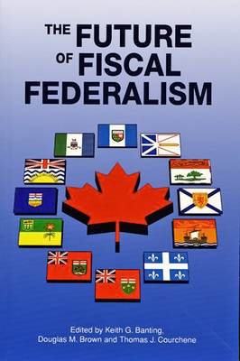 The Future of Fiscal Federalism, Volume 8 by Douglas M. Brown, Keith G. Banting