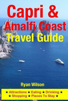 Capri & Amalfi Coast Travel Guide: Attractions, Eating, Drinking, Shopping & Places To Stay by Ryan Wilson