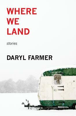 Where We Land: Stories by Daryl Farmer