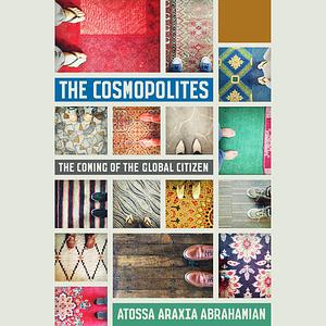 The Cosmopolites: The Coming of the Global Citizen by Atossa Araxia Abrahamian