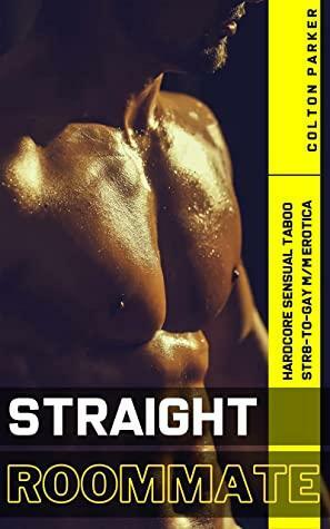 Straight Roommate: Hardcore Sensual Taboo Str8-to-Gay M/M Erotica by Colton Parker