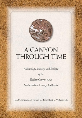 A Canyon Through Time: Archaeology, History, and Ecology of the Tecolote Canyon Area, Santa Barbara County, California by Torben C. Rick, Rene L. Vellanoweth, Jon M. Erlandson