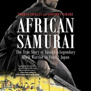 African Samurai: The True Story of Yasuke, a Legendary Black Warrior in Feudal Japan by Geoffrey Girard, Thomas Lockley