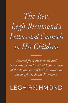 The Rev. Legh Richmond's Letters and Counsels to His Children by Legh Richmond, Fanny Richmond