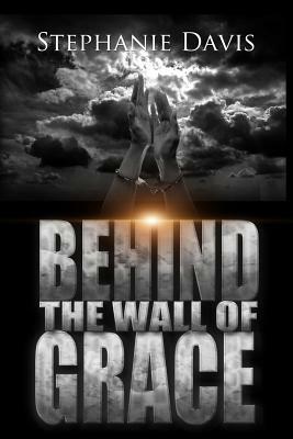 Behind the Wall of Grace: A Memoir by Stephanie Davis
