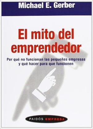 El mito del emprendedor: Por qué no funcionan las pequeñas empresas y qué hacer para que funcionen by Michael E. Gerber