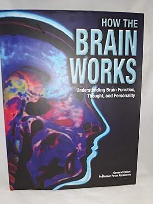 How the Brain Works: Understanding Brain Function, Thought and Personality by Peter Abrahams
