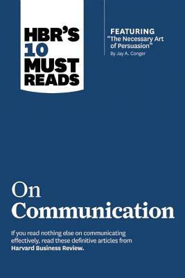 Hbr's 10 Must Reads on Communication (with Featured Article "the Necessary Art of Persuasion," by Jay A. Conger) by Harvard Business Review, Robert B. Cialdini, Nick Morgan