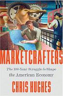 Marketcrafters: The 100-Year Struggle to Shape the American Economy by Chris Hughes