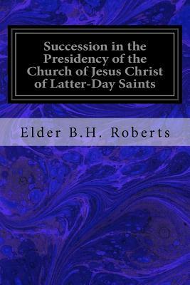 Succession in the Presidency of the Church of Jesus Christ of Latter-Day Saints by Elder B. H. Roberts
