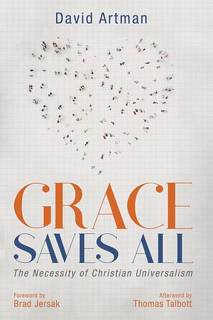 Grace Saves All: The Necessity of Christian Universalism by David Artman