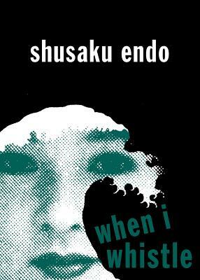 When I Whistle by Shusaku Endo, Shausaku Endao