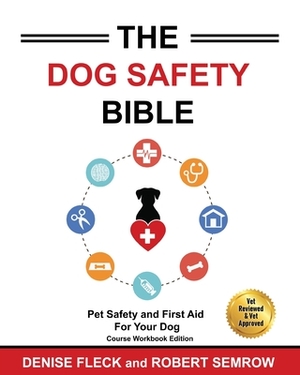 The Dog Safety Bible: Dog Safety and First Aid For Your Dog by Denise Fleck, Robert Semrow