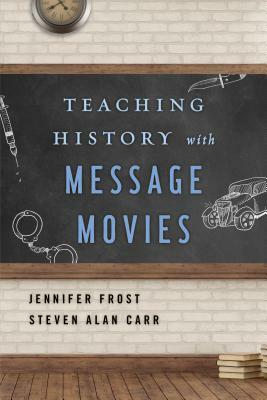 Teaching History with Message Movies by Jennifer Frost, Steven Alan Carr