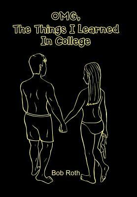 OMG, The Things I Learned In College by Bob Roth