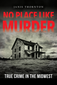 No Place Like Murder: True Crime in the Midwest by Ray E. Boomhower, Ray E. Boomhower, Janis Thornton, Larry Sweazy