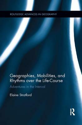 Geographies, Mobilities, and Rhythms Over the Life-Course: Adventures in the Interval by Elaine Stratford