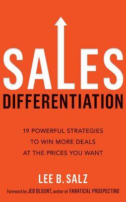 Sales Differentiation: 19 Powerful Strategies to Win More Deals at the Prices You Want by Lee B. Salz