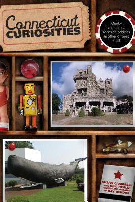 Connecticut Curiosities: Quirky Characters, Roadside Oddities & Other Offbeat Stuff, Third Edition by Susan Campbell, Ray Bendici, Bill Heald