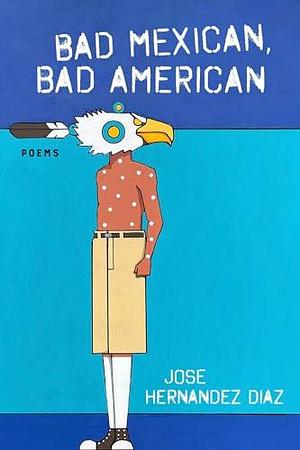 Bad Mexican, Bad American: Poems by José Hernández Díaz, José Hernández Díaz