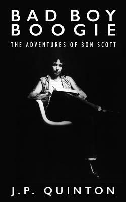 Bad Boy Boogie: The Adventures of Bon Scott by J. P. Quinton