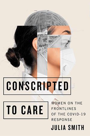 Conscripted to Care: Women on the Frontlines of the COVID-19 Response by Julia Smith