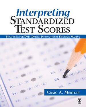 Interpreting Standardized Test Scores: Strategies for Data-Driven Instructional Decision Making by Craig A. Mertler