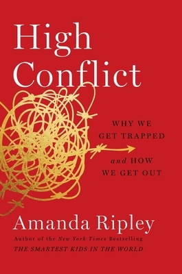 High Conflict: Why We Get Trapped and How We Get Out by Amanda Ripley