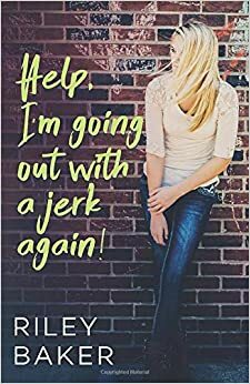 Help, I'm going out with a jerk again! by Riley Baker