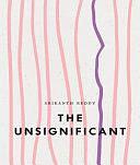 The Unsignificant by Srikanth Reddy