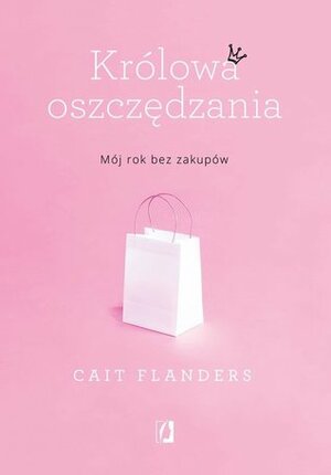 Królowa oszczędzania. Mój rok bez zakupów by Cait Flanders