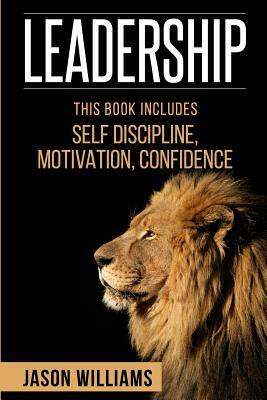 Leadership: 3 Manuscripts Self-Discipline, Confidence, Motivation by Jason Williams