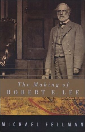 The Making of Robert E. Lee by Michael Fellman