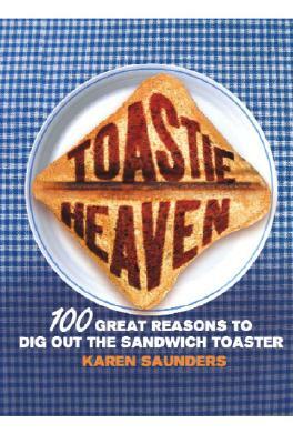 Toastie Heaven: 100 Great Reasons to Dig Out the Sandwich Toaster by Karen Saunders