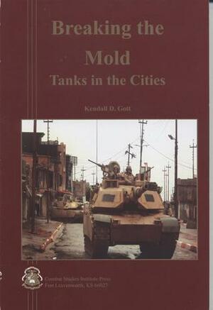 Breaking the Mold: Tanks in the Cities by U.S. Army Combat Studies Institute, Kendall D. Gott