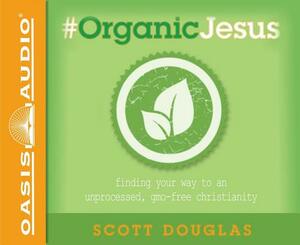 #organic Jesus: Finding Your Way to an Unprocessed Gmo-Free Christianity by Scott Douglas