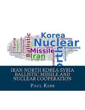 Iran-North Korea-Syria Ballistic Missile and Nuclear Cooperation: Enhanced by PageKicker Robot Jellicoe by Pagekicker Robot Jellicoe, Paul H. Kerr